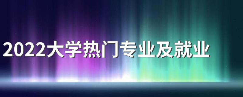 2022大学热门专业及就业前景怎么样