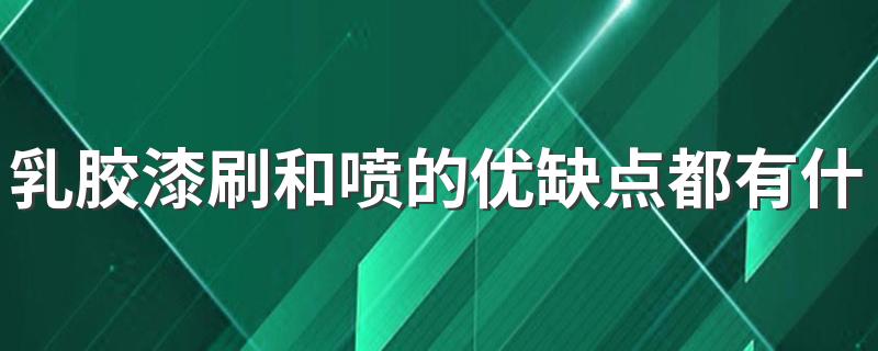 乳胶漆刷和喷的优缺点都有什么 乳胶漆是用刷的还是喷的好