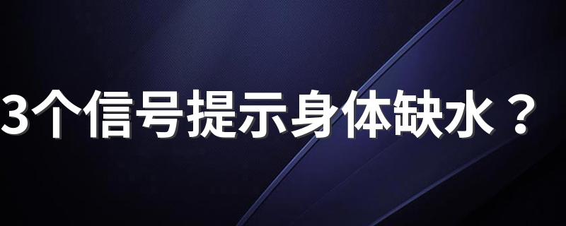 3个信号提示身体缺水？