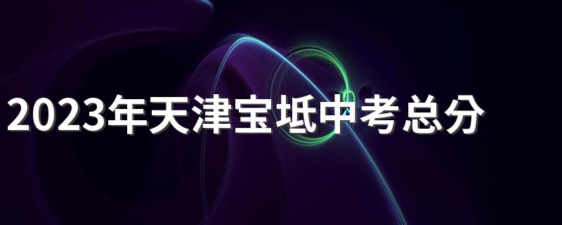 2023年天津宝坻中考总分多少,各科都是多少分？