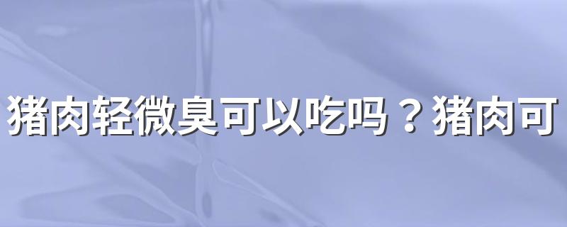 猪肉轻微臭可以吃吗？猪肉可以做日式可乐饼吗？