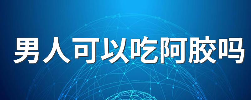 男人可以吃阿胶吗 男人怎么吃阿胶最好