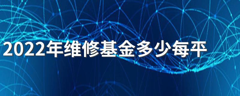 2022年维修基金多少每平 2022年维修基金缴纳标准介绍