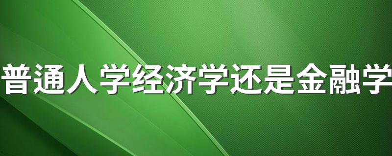 普通人学经济学还是金融学 什么专业最有发展