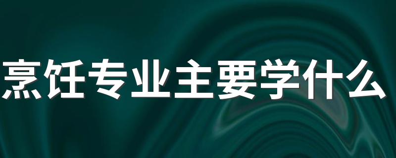 烹饪专业主要学什么 课程都有哪些