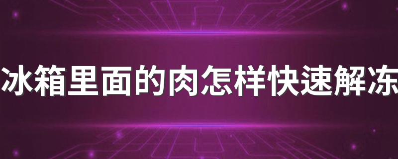 冰箱里面的肉怎样快速解冻