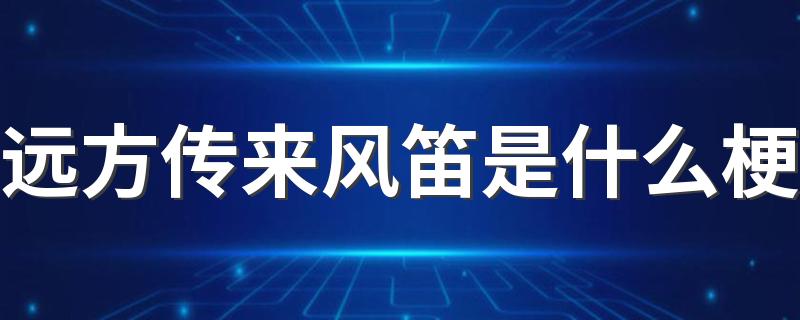 远方传来风笛是什么梗 远方传来风笛梗的出处是什么