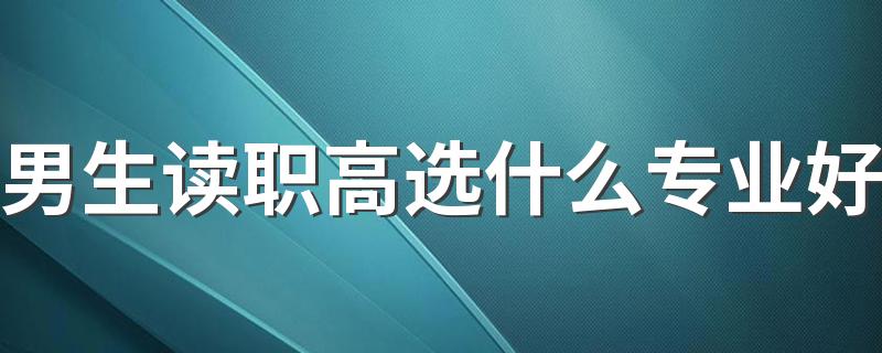 男生读职高选什么专业好 哪些专业吃香