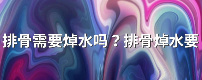 排骨需要焯水吗？排骨焯水要注意什么？