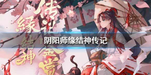 阴阳师缘结神传记汇总 阴阳师缘结神传记一览（图文）