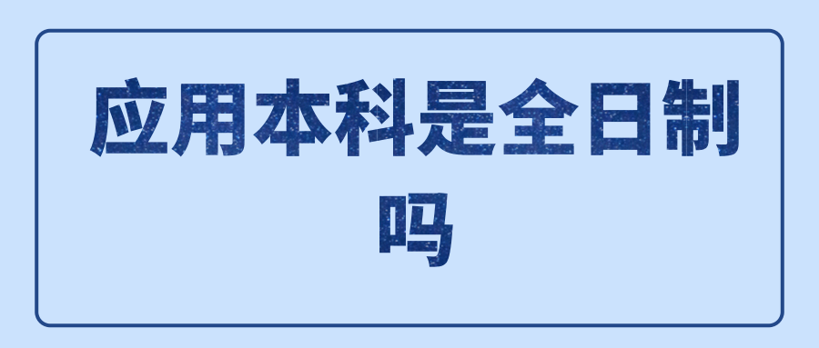 应用本科是全日制吗