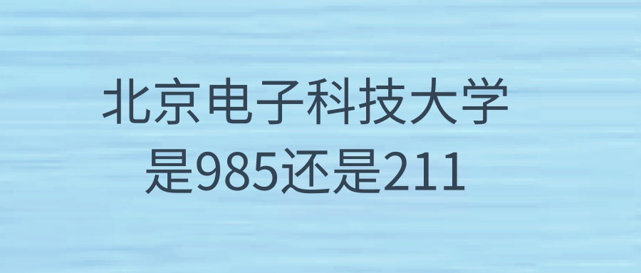 北京电子科技大学是985还是211