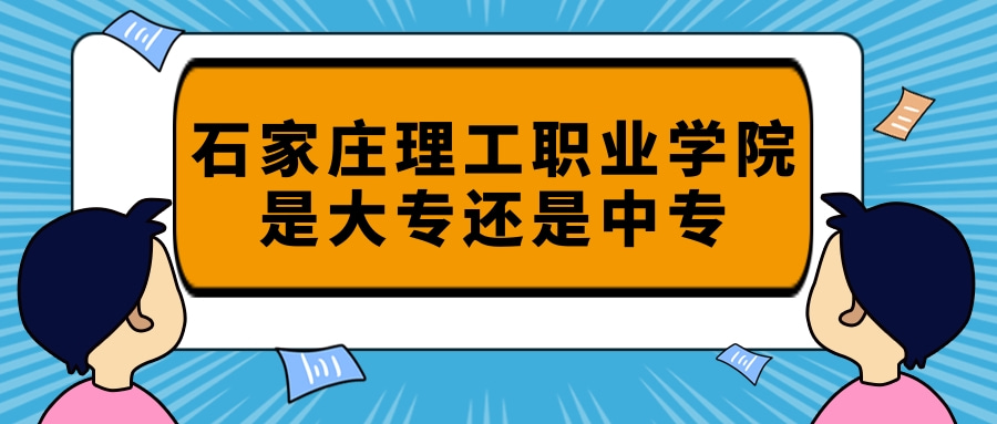 石家庄理工职业学院是大专还是中专