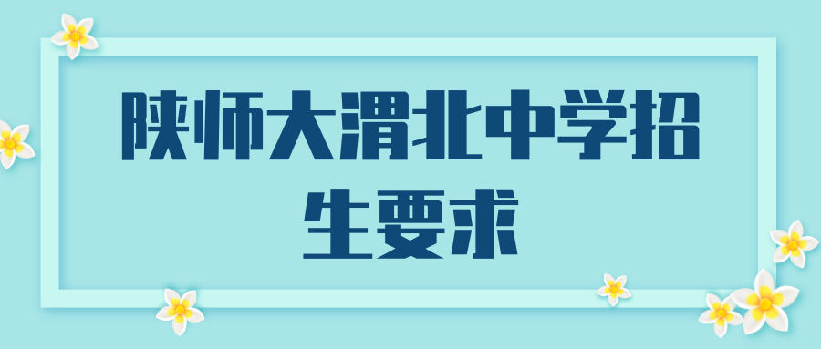 陕师大渭北中学招生要求