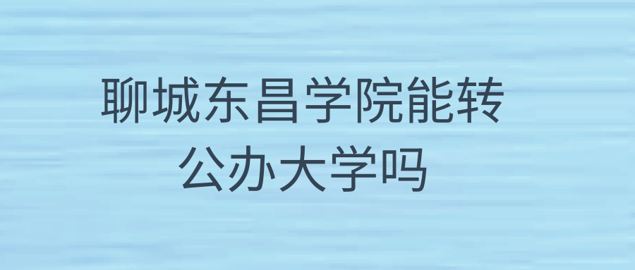 聊城东昌学院能转公办大学吗