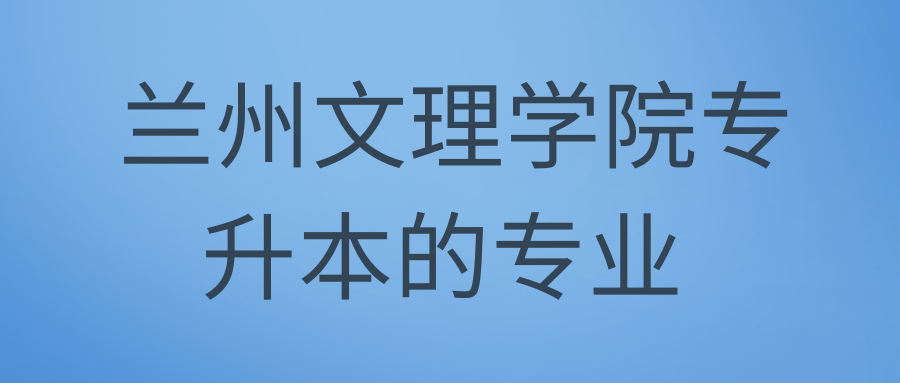 兰州文理学院专升本的专业