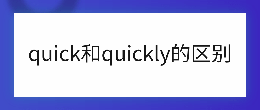 quick和quickly的区别是:quick和quickly的区别为:意思不同,用法不同