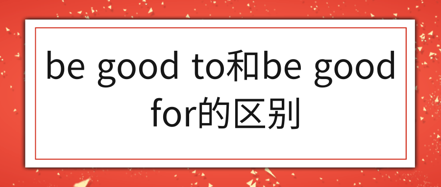 be good to和be good for的区别