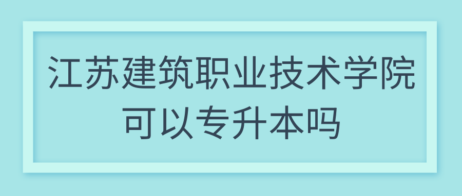 江苏建筑职业技术学院可以专升本吗