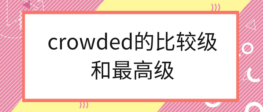 crowded的比较级和最高级