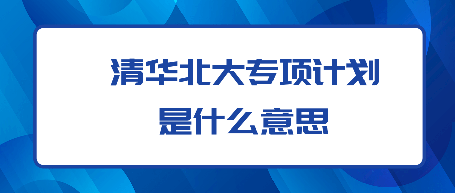 清华北大专项计划是什么意思