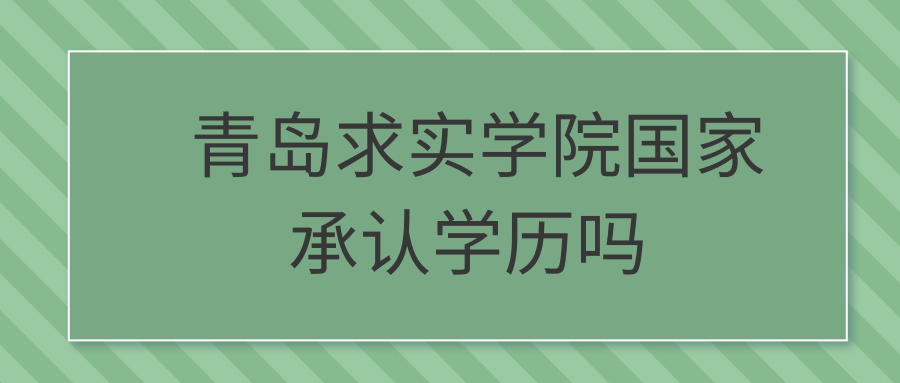 青岛求实学院国家承认学历吗