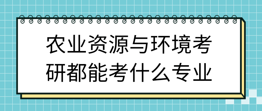 农业资源与环境考研都能考什么专业