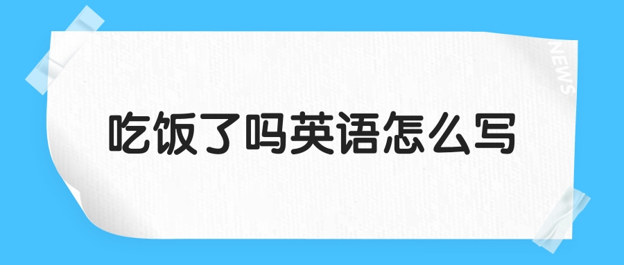 吃饭了吗英语怎么写