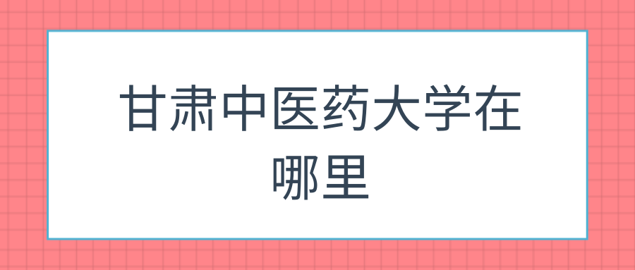 甘肃中医药大学在哪里