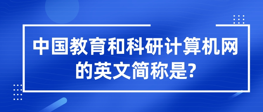 中国教育和科研计算机网的英文简称是