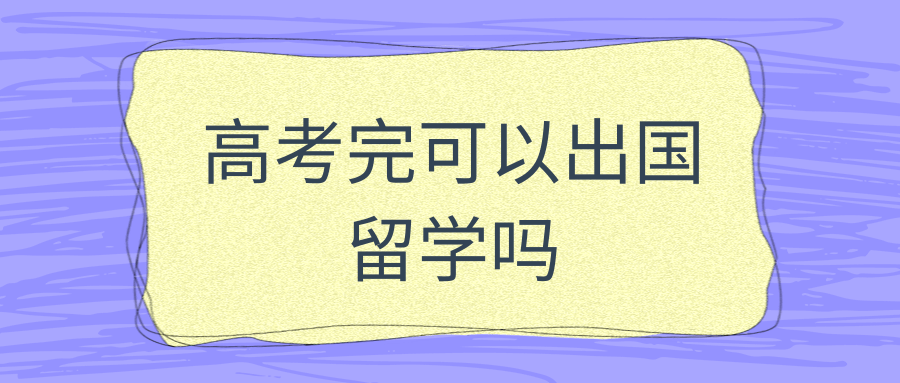 高考完可以出国留学吗