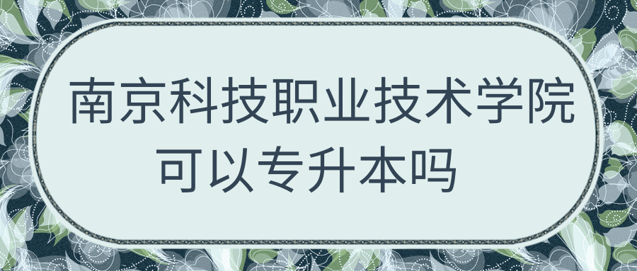 南京科技职业技术学院可以专升本吗