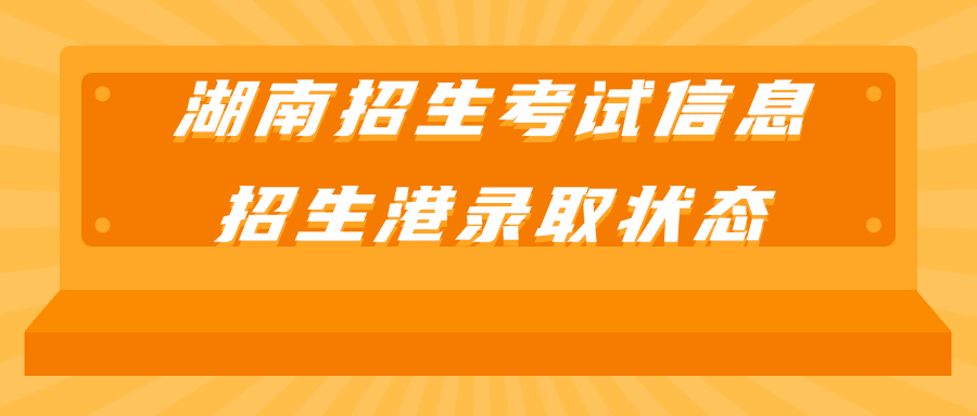 湖南招生考试信息招生港录取状态