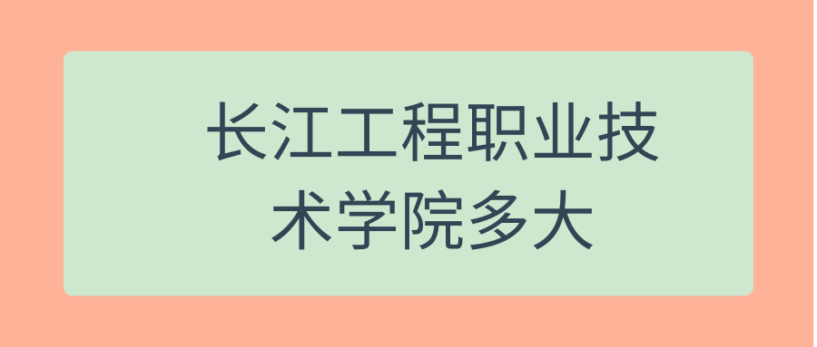 长江工程职业技术学院多大