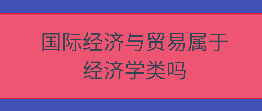 国际经济与贸易属于经济学类吗