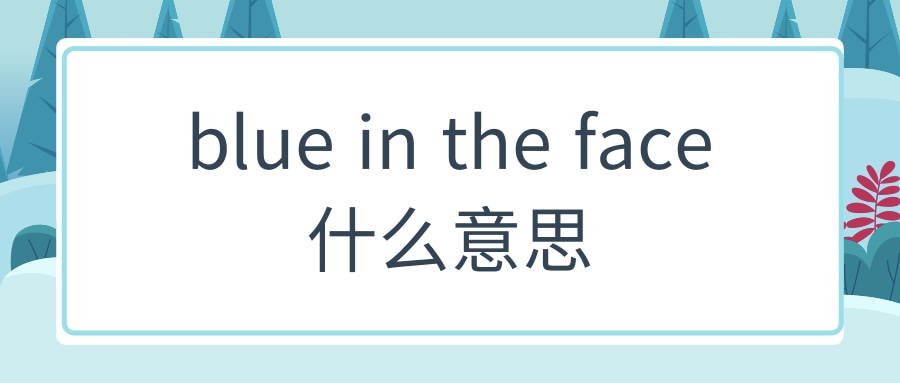 blue in the face什么意思