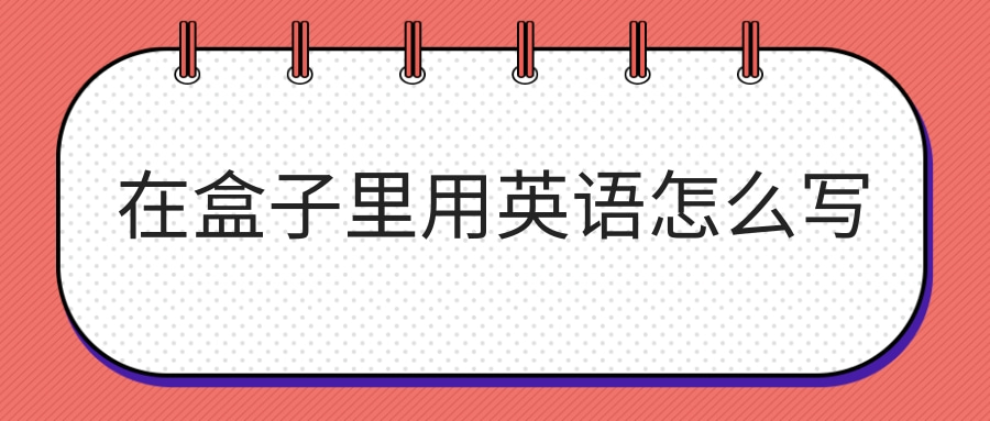 在盒子里用英语怎么写