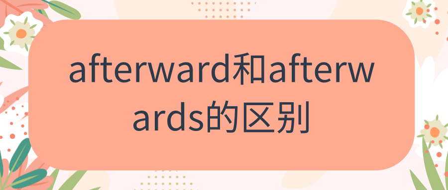 afterward和afterwards的区别