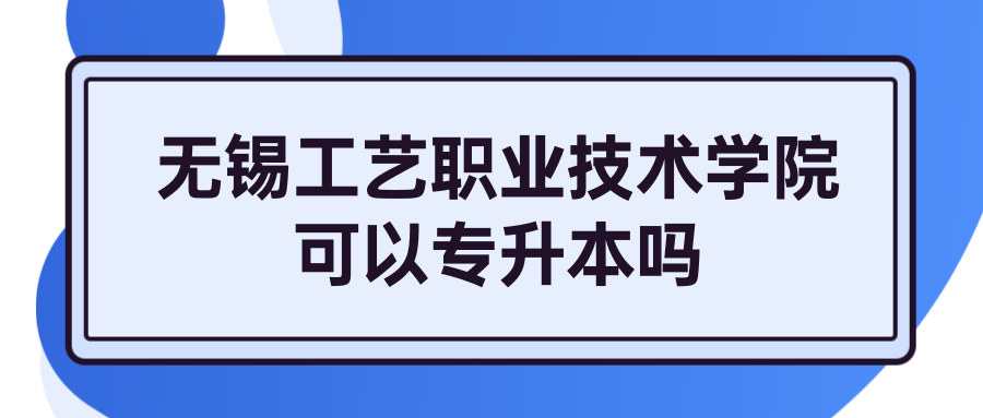 无锡工艺职业技术学院可以专升本吗