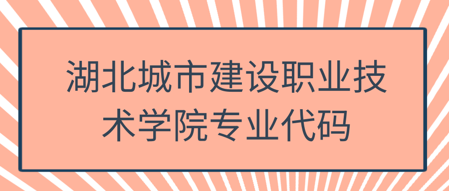 湖北城市建设职业技术学院专业代码