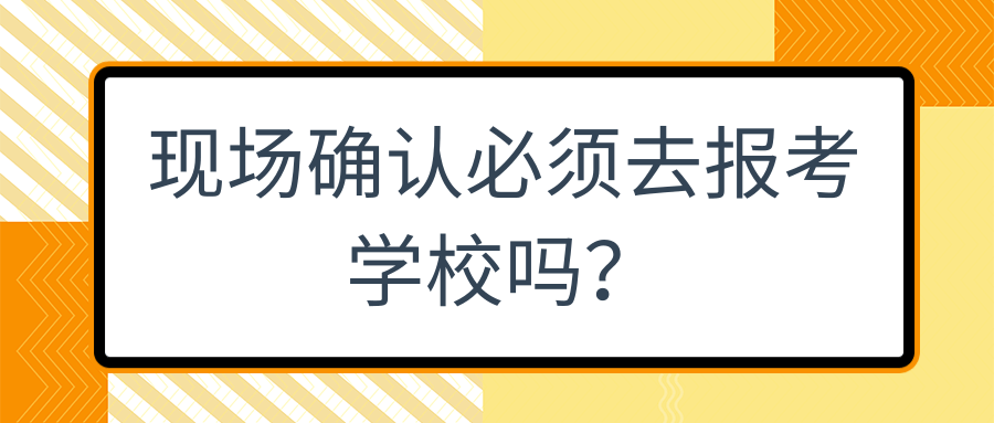 现场确认必须去报考学校吗？