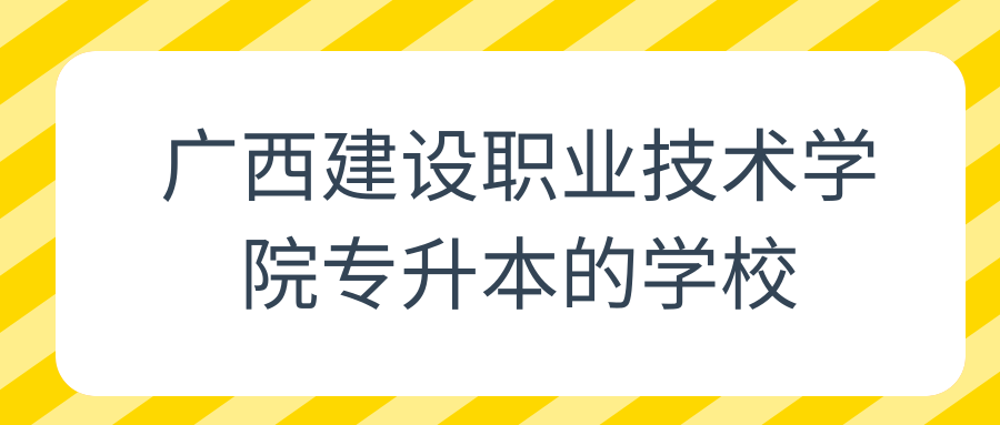 广西建设职业技术学院专升本的学校