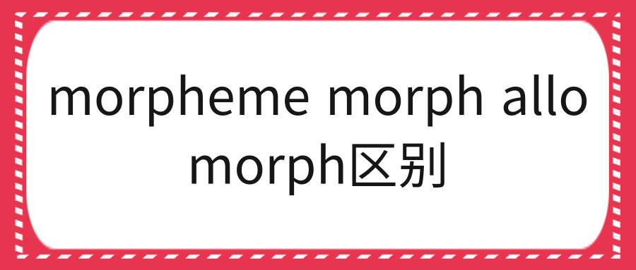 morpheme morph allomorph区别