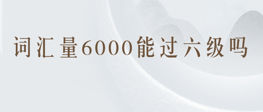 词汇量6000能过六级吗