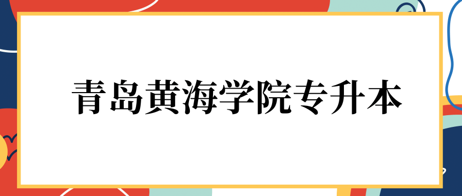 青岛黄海学院专升本