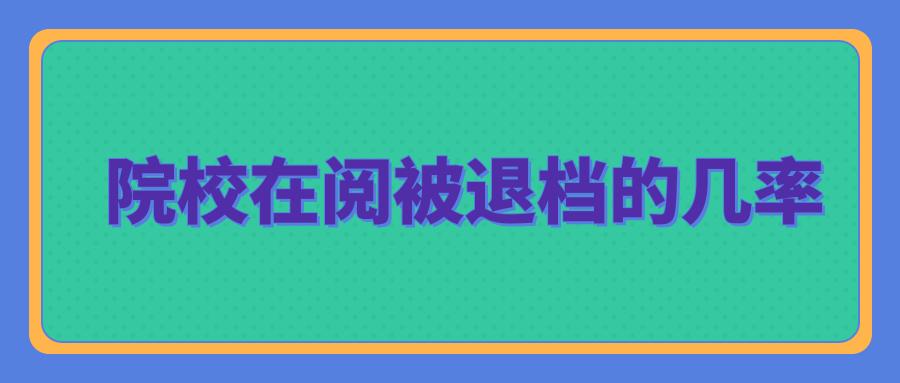 院校在阅被退档的几率