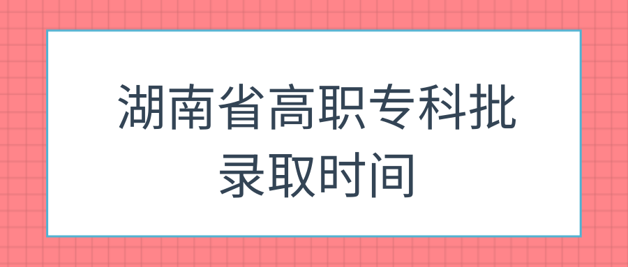 湖南省高职专科批录取时间