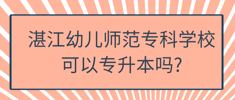 湛江幼儿师范专科学校可以专升本吗?