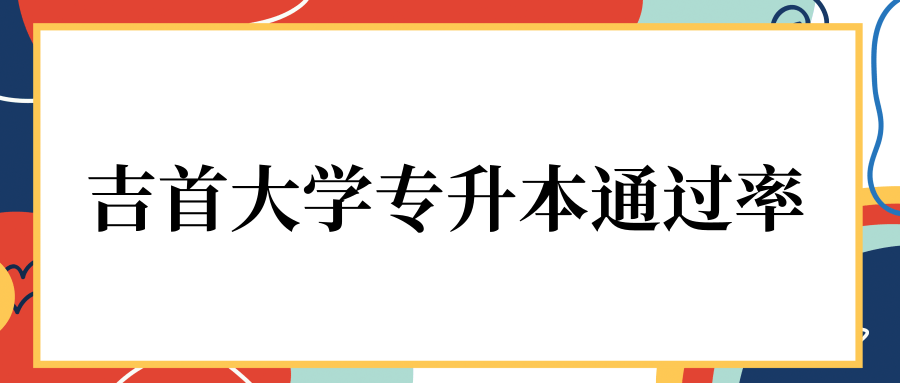 吉首大学专升本通过率