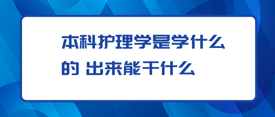 本科护理学是学什么的 出来能干什么